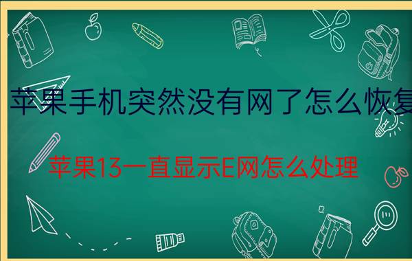 苹果手机突然没有网了怎么恢复 苹果13一直显示E网怎么处理？